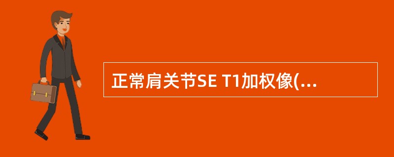 正常肩关节SE T1加权像()A、可分辩二头肌腱B、皮质骨为高信号C、关节盂缘为