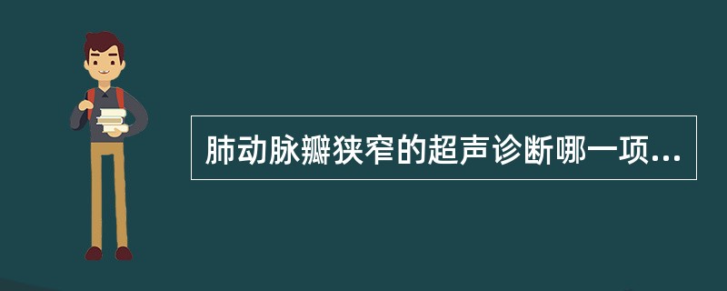 肺动脉瓣狭窄的超声诊断哪一项是错误的:()。