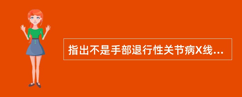 指出不是手部退行性关节病X线所见()。A、指骨基底及掌骨头骨刺B、关节间隙变窄C