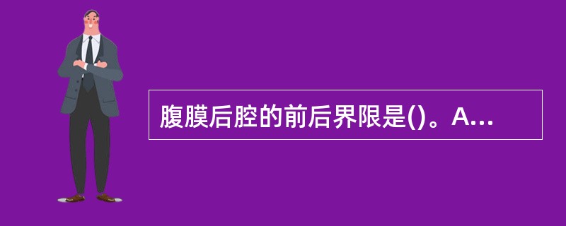 腹膜后腔的前后界限是()。A、前界为壁层腹膜,后界为肾前筋膜B、前界为壁层腹膜,