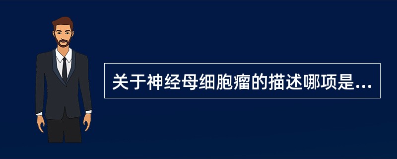 关于神经母细胞瘤的描述哪项是不准确的()。A、好发于成年人B、生长快C、常有出血