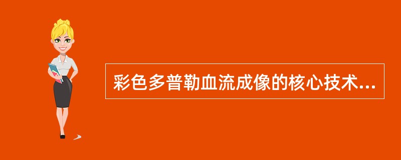 彩色多普勒血流成像的核心技术之一是:()。