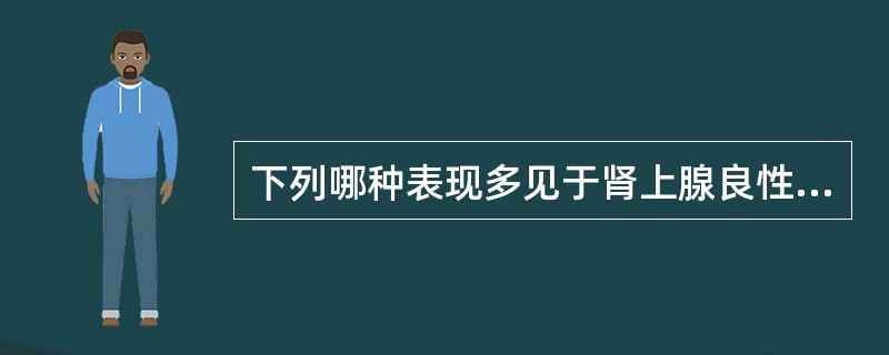 下列哪种表现多见于肾上腺良性肿瘤() 。A、外形不规则,边缘不光滑B、大于5cm