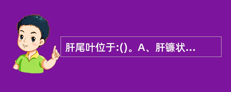肝尾叶位于:()。A、肝镰状韧带和纵裂左侧B、肝镰状韧带右侧C、肝门前方D、肝门