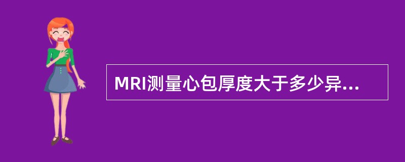 MRI测量心包厚度大于多少异常:()。A、1.0mmB、2.0mmC、3.0mm