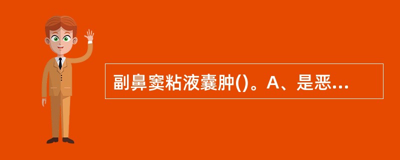 副鼻窦粘液囊肿()。A、是恶性病变B、由粘液腺分泌阻塞引起C、由副鼻窦口阻塞引起