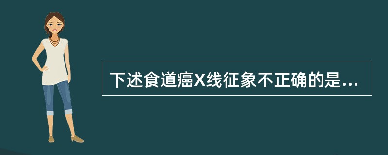 下述食道癌X线征象不正确的是()。A、粘膜皱襞破坏B、可形成充盈缺损C、与正常管