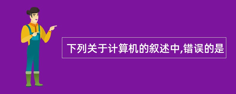 下列关于计算机的叙述中,错误的是