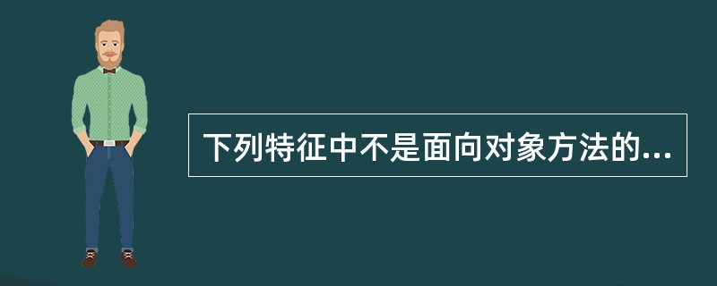 下列特征中不是面向对象方法的主要特征的是()。