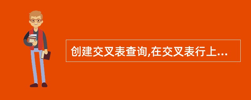 创建交叉表查询,在交叉表行上不止有一个的是()。