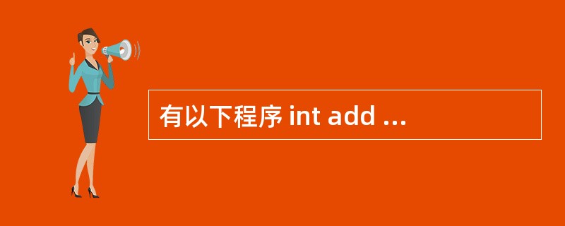 有以下程序 int add (int a,int b){return (a£«b