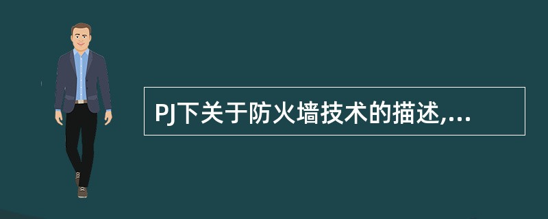 PJ下关于防火墙技术的描述,哪个是错误的?______。