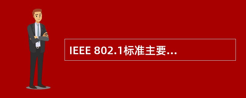 IEEE 802.1标准主要包括哪些内容?______。Ⅰ.局域网体系结构 Ⅱ.