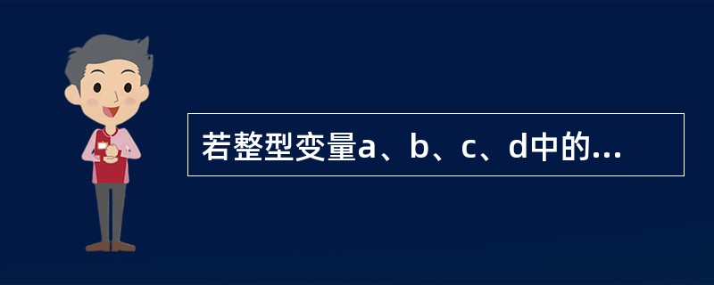 若整型变量a、b、c、d中的值依次为1、4、3、2。则条件表达式a<b?a:c<