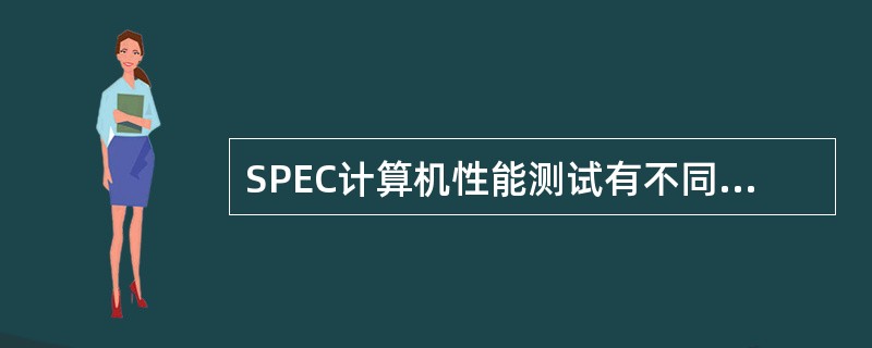 SPEC计算机性能测试有不同的方法,吞吐率测试是指对(6)的测试。