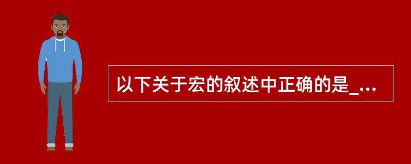 以下关于宏的叙述中正确的是______。