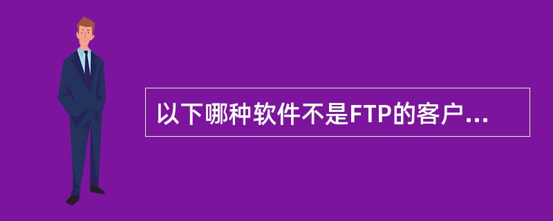 以下哪种软件不是FTP的客户端软件?______。