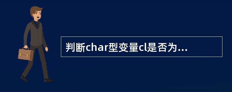 判断char型变量cl是否为大写字母的正确表达式是