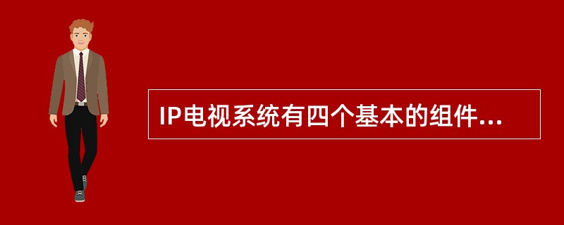IP电视系统有四个基本的组件,分别是网关、终端设备、多点控制单元和______。