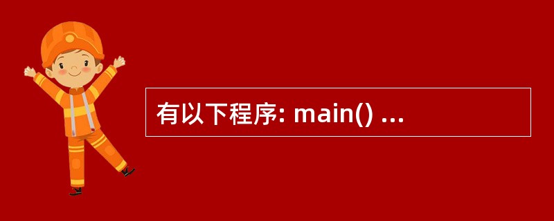 有以下程序: main() { int a=1,b; for(b=1;b=8)b