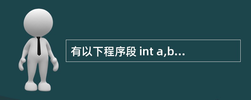 有以下程序段 int a,b,c; a=10; b=50; c=30; if(a