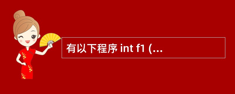 有以下程序 int f1 (int x,inty){return x>y?x:y