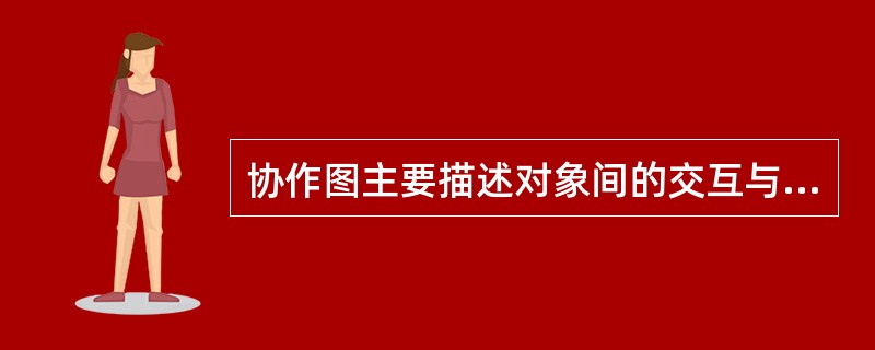 协作图主要描述对象间的交互与连接,它(43)。