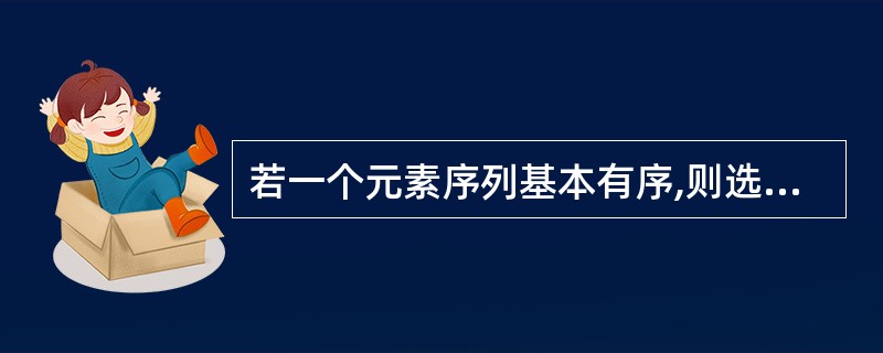 若一个元素序列基本有序,则选用______方法较快。