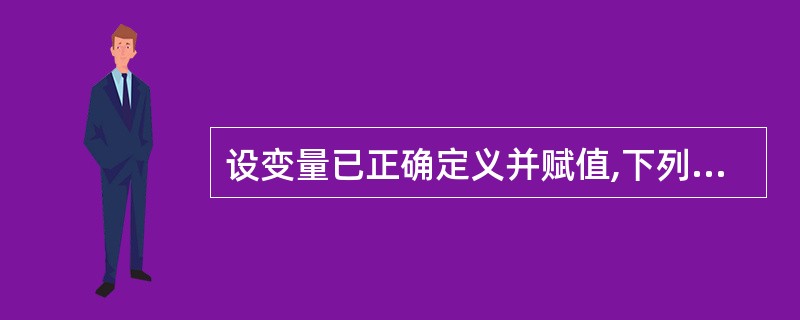 设变量已正确定义并赋值,下列正确的表达式是( )。 设变量已正确定义并赋值,下列正确的表达式是( )。