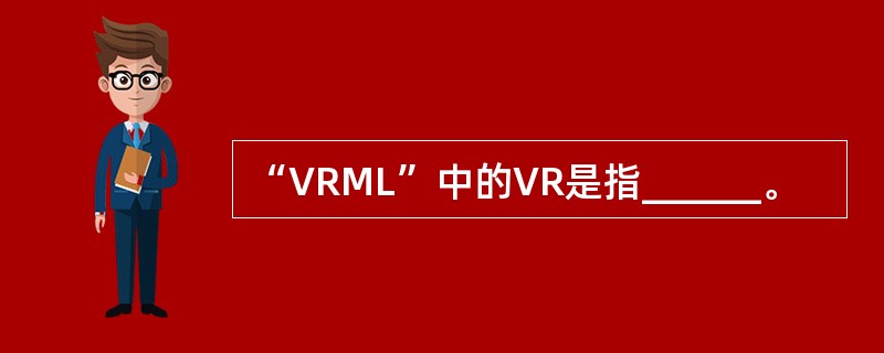 “VRML”中的VR是指______。