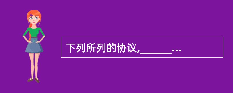 下列所列的协议,______是一个无连接的传输层协议。