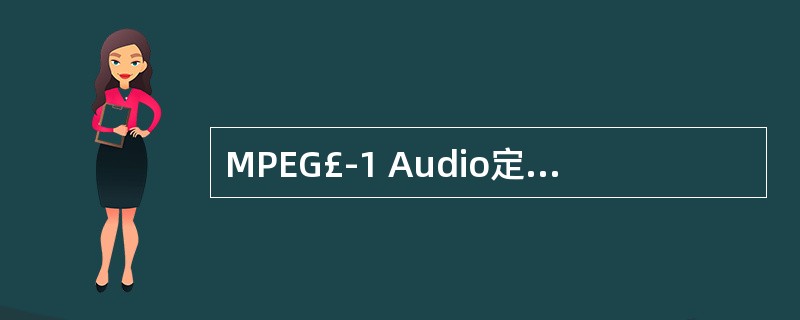 MPEG£­1 Audio定义了(32)个向下兼容的Layers,其中Layer