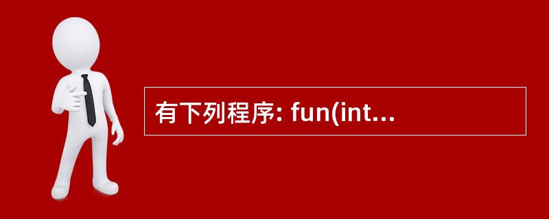 有下列程序: fun(int x,inty){retum(x£«y);}main