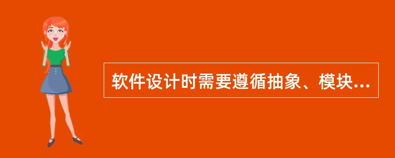 软件设计时需要遵循抽象、模块化、信息隐蔽和模块独立原则。在划分软件系统模块时,应