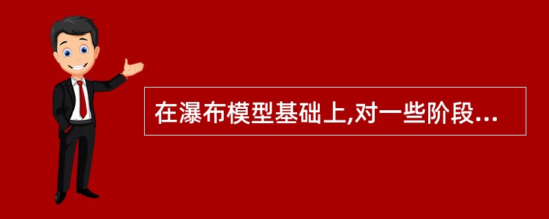 在瀑布模型基础上,对一些阶段进行整体开发,对另一些阶段进行增量开发,则该开发模型