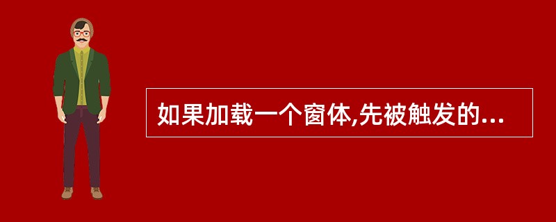 如果加载一个窗体,先被触发的事件是______。