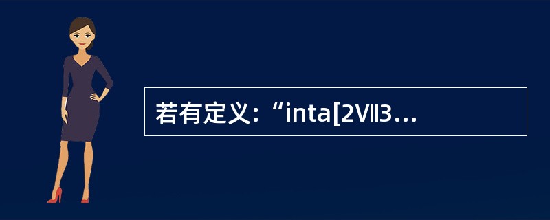 若有定义:“inta[2Ⅶ3];”则对a数组的第i行第j列元素的正确引用为()