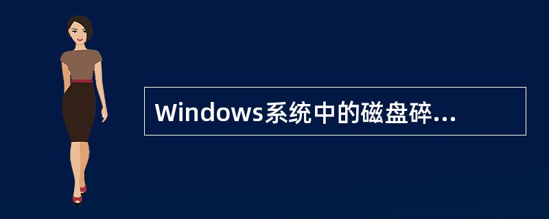 Windows系统中的磁盘碎片整理程序(11),这样使系统可以(12)。 (11