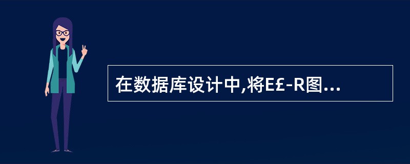 在数据库设计中,将E£­R图转换成关系数据模型的过程属于( )。