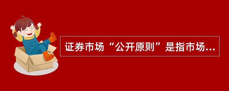 证券市场“公开原则”是指市场( )。