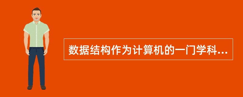 数据结构作为计算机的一门学科,主要研究数据的逻辑结构、对各种数据结构进行的运算,