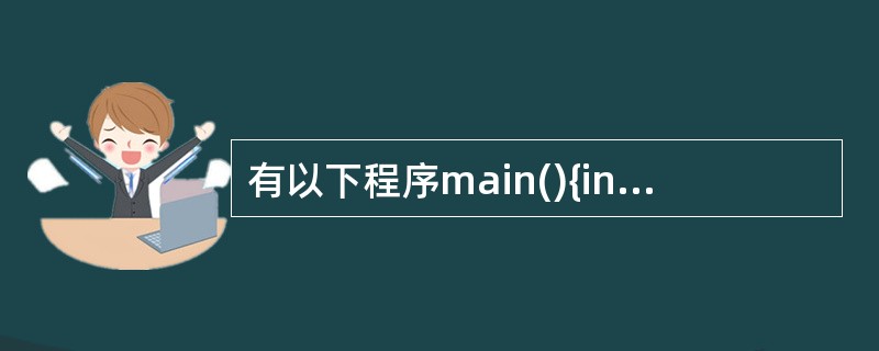 有以下程序main(){int a[4][4]={{1,4,3,2},{8,6,