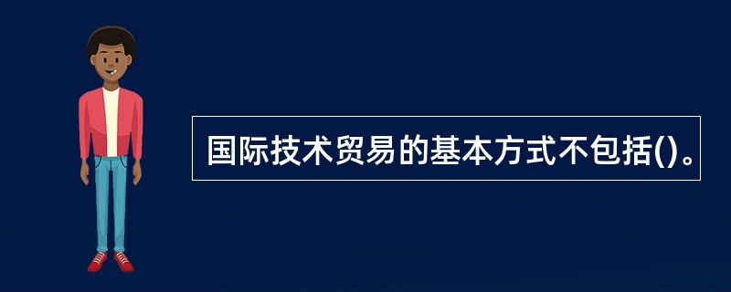 国际技术贸易的基本方式不包括()。