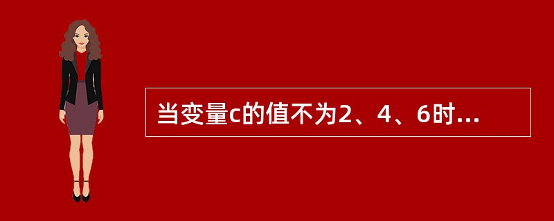 当变量c的值不为2、4、6时,值也为“真”的表达式是( )。