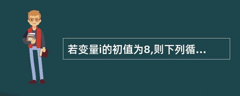 若变量i的初值为8,则下列循环语句中循环体的执行次数为()。Do While i