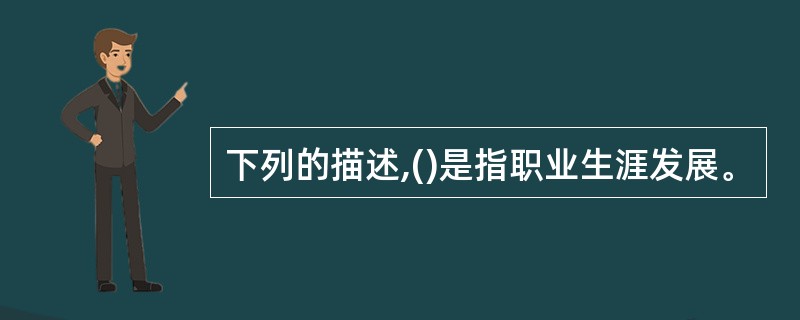 下列的描述,()是指职业生涯发展。