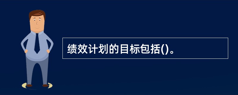 绩效计划的目标包括()。