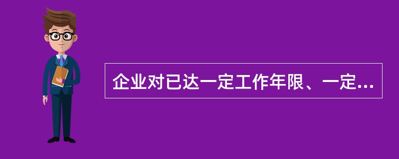 企业对已达一定工作年限、一定年龄或接近退休年龄的职工内部退养支付的一次性生活补贴