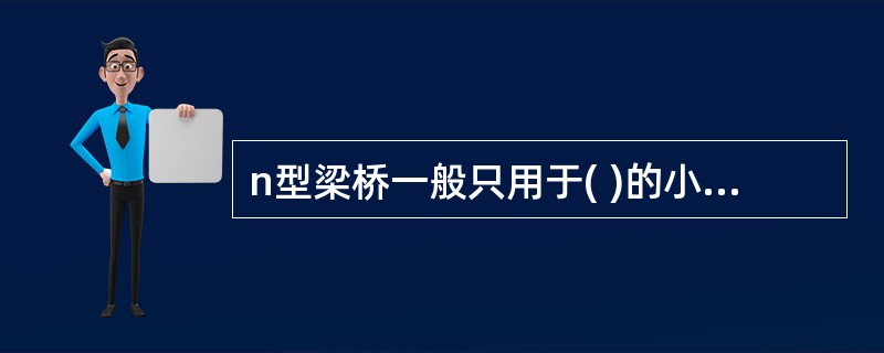 n型梁桥一般只用于( )的小跨径桥梁