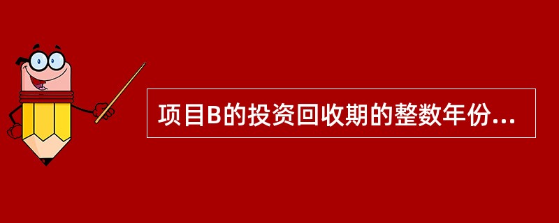 项目B的投资回收期的整数年份是( )。